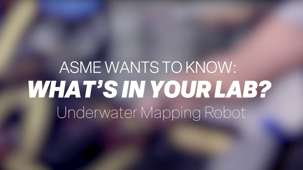 ASME Wants To Know: WHAT'S IN YOUR LAB? Underwater Mapping Robot.